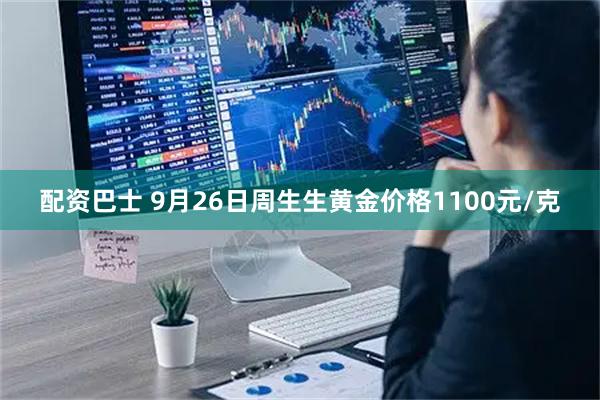 配资巴士 9月26日周生生黄金价格1100元/克