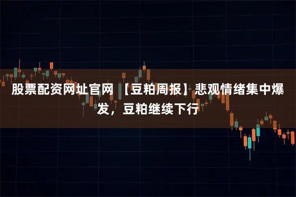 股票配资网址官网 【豆粕周报】悲观情绪集中爆发，豆粕继续下行