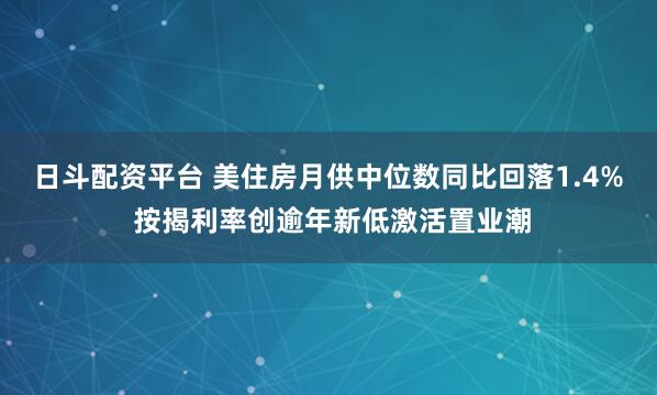 日斗配资平台 美住房月供中位数同比回落1.4% 按揭利率创逾年新低激活置业潮