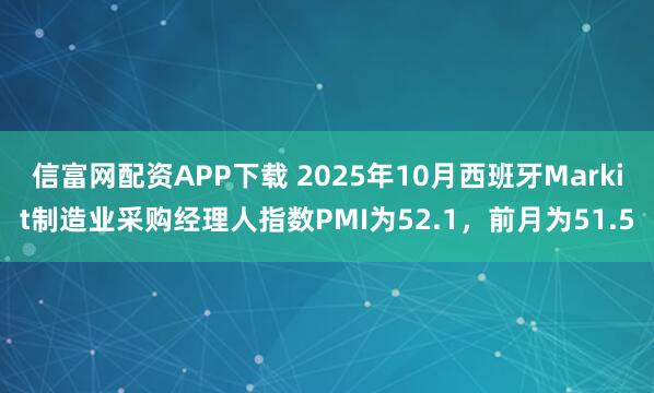 信富网配资APP下载 2025年10月西班牙Markit制造业采购经理人指数PMI为52.1，前月为51.5