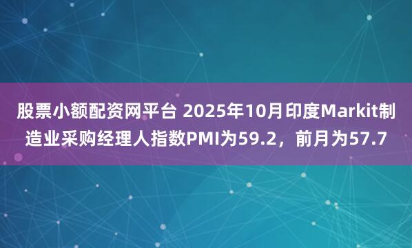 股票小额配资网平台 2025年10月印度Markit制造业采购经理人指数PMI为59.2，前月为57.7