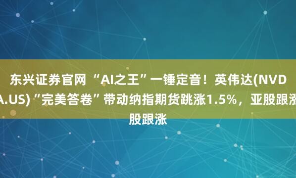东兴证券官网 “AI之王”一锤定音！英伟达(NVDA.US)“完美答卷”带动纳指期货跳涨1.5%，亚股跟涨
