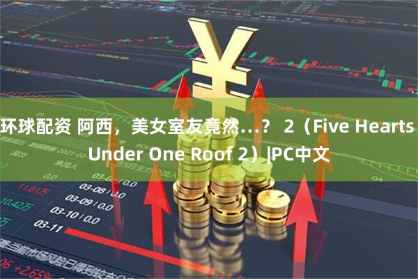 环球配资 阿西，美女室友竟然…？ 2（Five Hearts Under One Roof 2）|PC中文