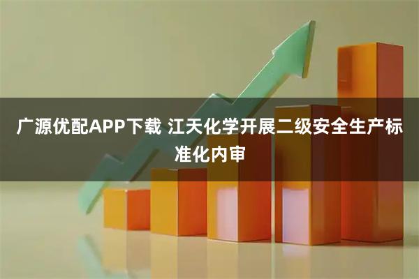 广源优配APP下载 江天化学开展二级安全生产标准化内审