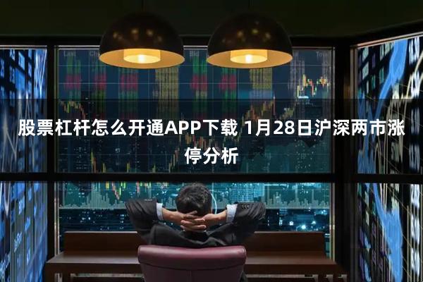 股票杠杆怎么开通APP下载 1月28日沪深两市涨停分析